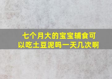 七个月大的宝宝辅食可以吃土豆泥吗一天几次啊