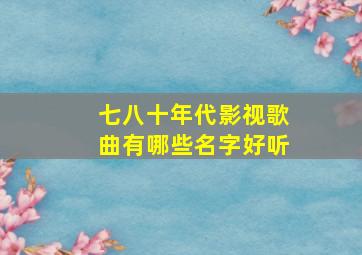 七八十年代影视歌曲有哪些名字好听