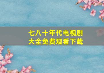 七八十年代电视剧大全免费观看下载