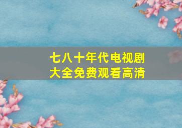 七八十年代电视剧大全免费观看高清