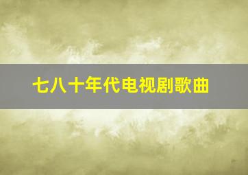 七八十年代电视剧歌曲