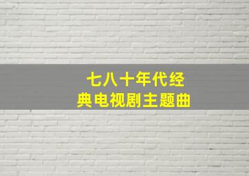 七八十年代经典电视剧主题曲