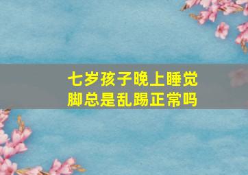 七岁孩子晚上睡觉脚总是乱踢正常吗