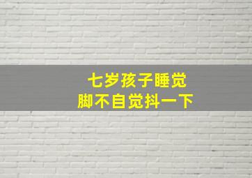 七岁孩子睡觉脚不自觉抖一下