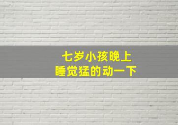 七岁小孩晚上睡觉猛的动一下