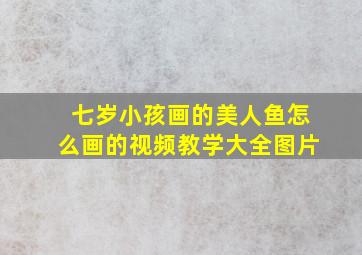 七岁小孩画的美人鱼怎么画的视频教学大全图片