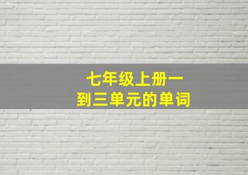 七年级上册一到三单元的单词