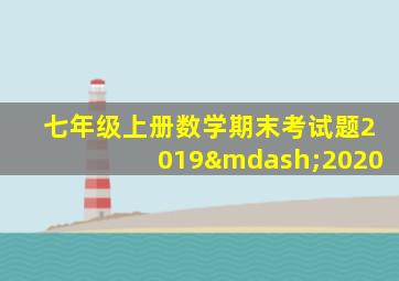 七年级上册数学期末考试题2019—2020