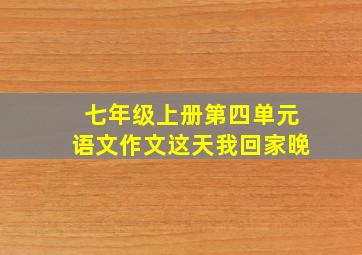 七年级上册第四单元语文作文这天我回家晚