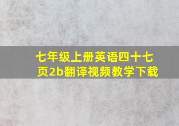 七年级上册英语四十七页2b翻译视频教学下载