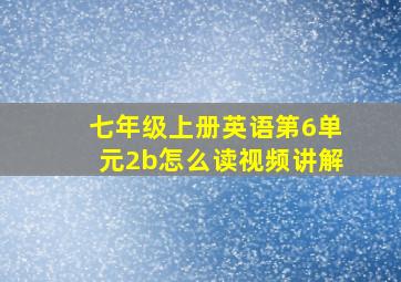 七年级上册英语第6单元2b怎么读视频讲解