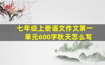 七年级上册语文作文第一单元600字秋天怎么写