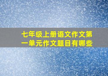 七年级上册语文作文第一单元作文题目有哪些