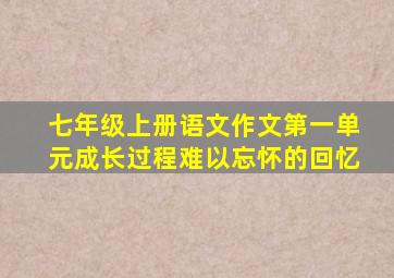 七年级上册语文作文第一单元成长过程难以忘怀的回忆