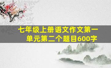 七年级上册语文作文第一单元第二个题目600字