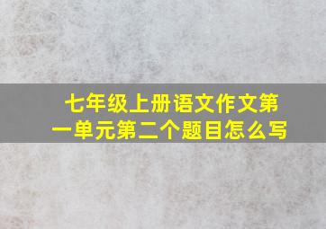 七年级上册语文作文第一单元第二个题目怎么写