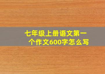 七年级上册语文第一个作文600字怎么写