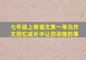 七年级上册语文第一单元作文回忆成长中让你动情的事