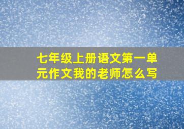 七年级上册语文第一单元作文我的老师怎么写