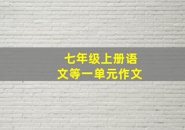 七年级上册语文等一单元作文