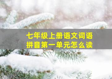 七年级上册语文词语拼音第一单元怎么读