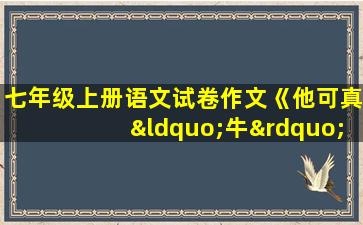 七年级上册语文试卷作文《他可真“牛”》