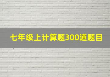 七年级上计算题300道题目