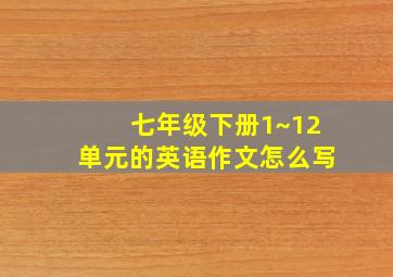 七年级下册1~12单元的英语作文怎么写