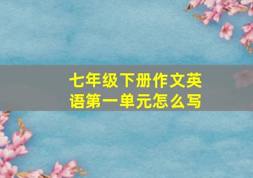 七年级下册作文英语第一单元怎么写