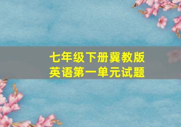 七年级下册冀教版英语第一单元试题