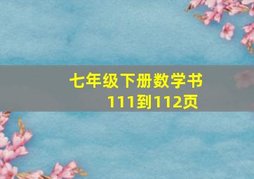 七年级下册数学书111到112页