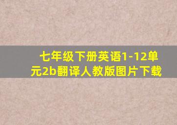 七年级下册英语1-12单元2b翻译人教版图片下载