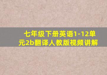 七年级下册英语1-12单元2b翻译人教版视频讲解