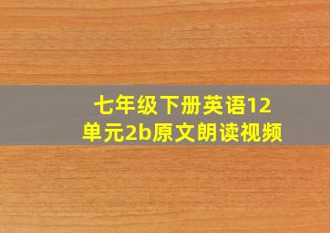 七年级下册英语12单元2b原文朗读视频