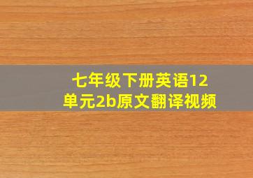 七年级下册英语12单元2b原文翻译视频