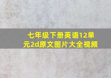 七年级下册英语12单元2d原文图片大全视频