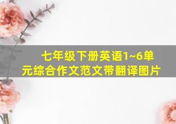 七年级下册英语1~6单元综合作文范文带翻译图片