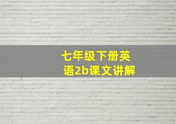 七年级下册英语2b课文讲解