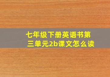 七年级下册英语书第三单元2b课文怎么读