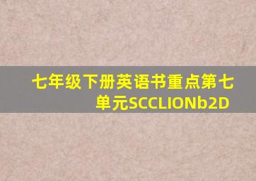 七年级下册英语书重点第七单元SCCLIONb2D