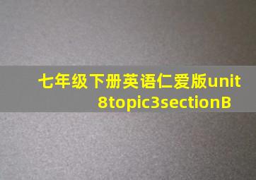 七年级下册英语仁爱版unit8topic3sectionB