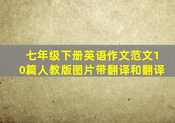 七年级下册英语作文范文10篇人教版图片带翻译和翻译