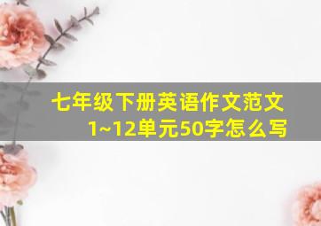 七年级下册英语作文范文1~12单元50字怎么写