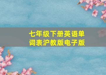 七年级下册英语单词表沪教版电子版