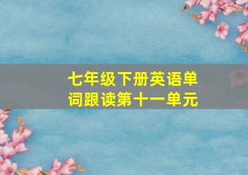 七年级下册英语单词跟读第十一单元