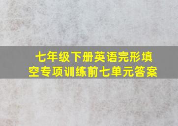 七年级下册英语完形填空专项训练前七单元答案