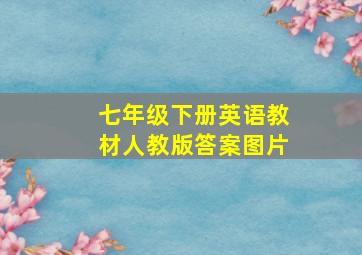 七年级下册英语教材人教版答案图片