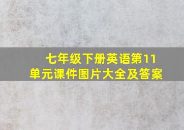 七年级下册英语第11单元课件图片大全及答案