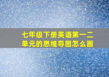 七年级下册英语第一二单元的思维导图怎么画