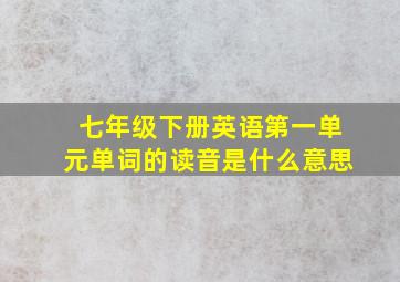 七年级下册英语第一单元单词的读音是什么意思